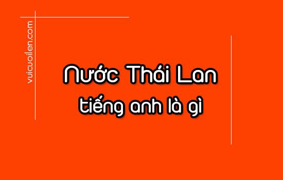 Nước Thái Lan tiếng anh là gì