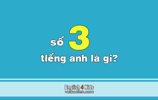 Số 3 tiếng anh là gì? Cách đọc số ba trong tiếng anh như thế nào
