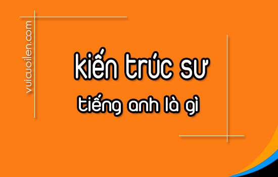 Kiến trúc sư tiếng anh là gì
