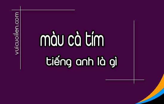 Màu cà tím tiếng anh là gì