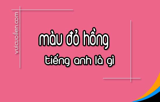 Màu đỏ hồng tiếng anh là gì