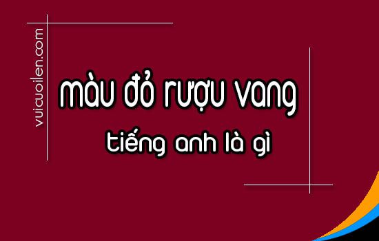 Màu đỏ rượu vang tiếng anh là gì