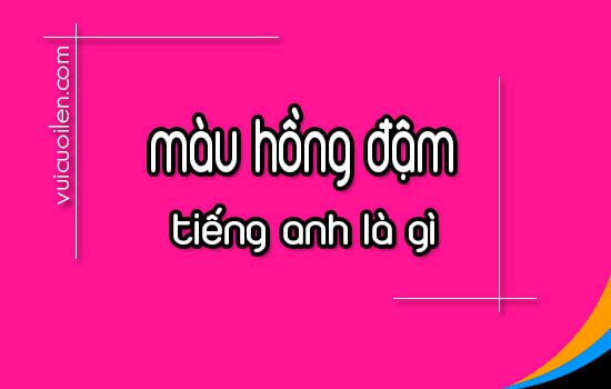 Màu hồng đậm tiếng anh là gì