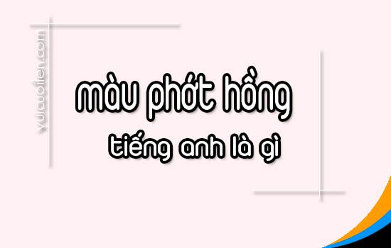 Màu phớt hồng tiếng anh là gì