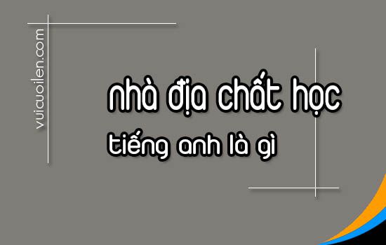 Nhà địa chất học tiếng anh là gì