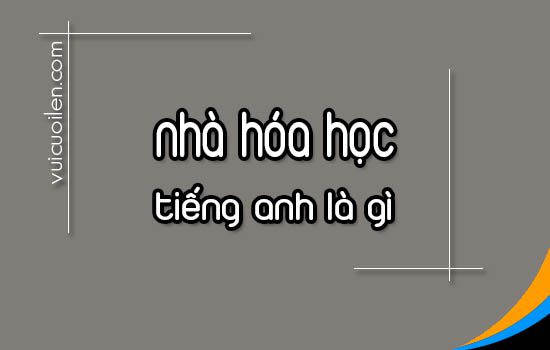 Nhà hóa học tiếng anh là gì