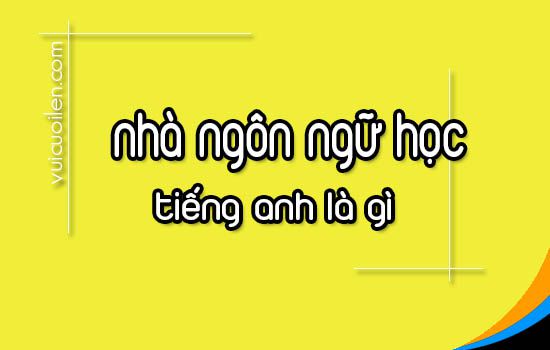 Nhà ngôn ngữ học tiếng anh là gì