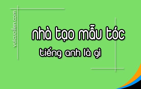 Nhà tạo mẫu tóc tiếng anh là gì