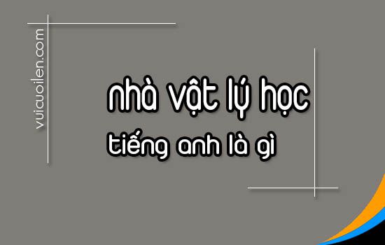 Nhà vật lý học tiếng anh là gì