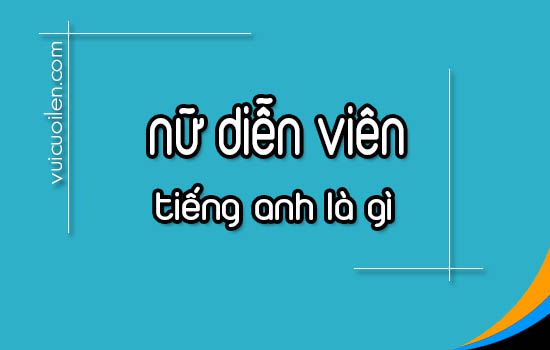 Nữ diễn viên tiếng anh là gì