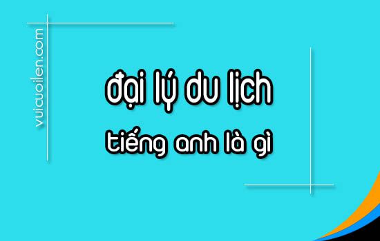Đại lý du lịch tiếng anh là gì