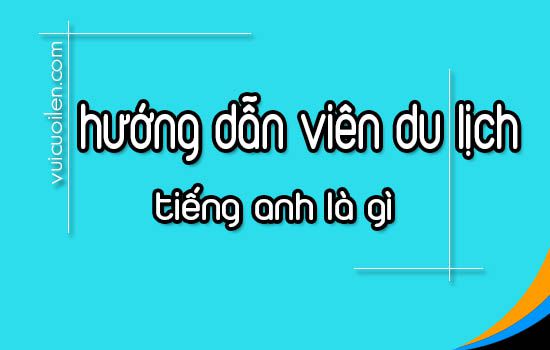 Hướng dẫn viên du lịch tiếng anh là gì