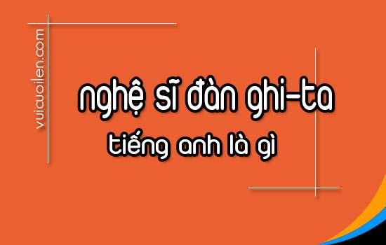 Nghệ sĩ đàn ghi-ta tiếng anh là gì