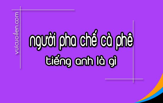 Người pha chế cà phê tiếng anh là gì