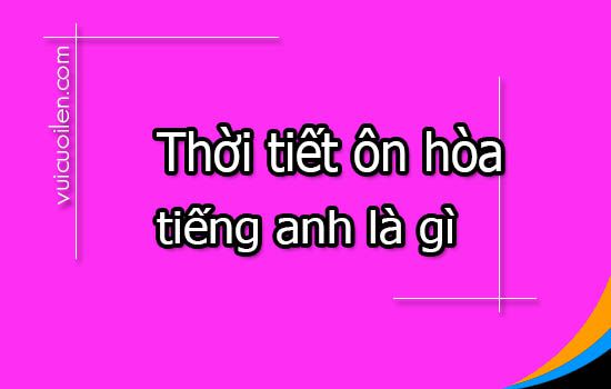 Thời tiết ôn hòa tiếng anh là gì