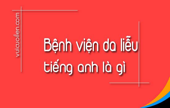 Bệnh viện da liễu tiếng anh là gì