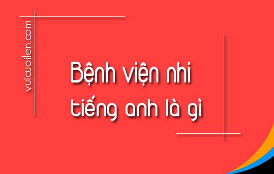 Bệnh viện nhi tiếng anh là gì