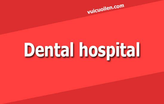 Bệnh viện răng hàm mặt tiếng anh là gì