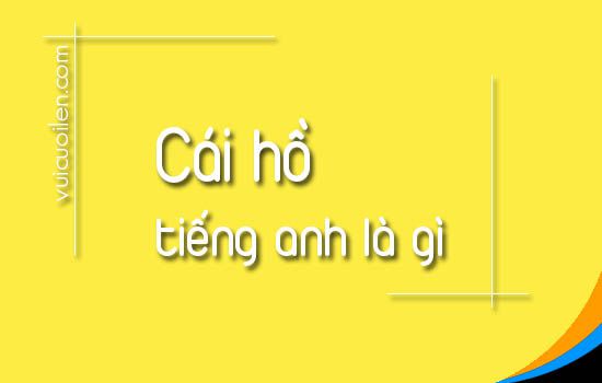 Cái hồ tiếng anh là gì