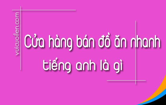 Cửa hàng bán đồ ăn nhanh tiếng anh là gì