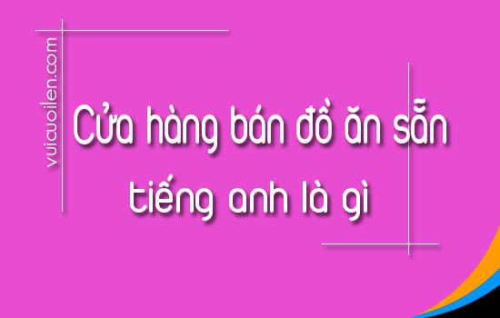 Cửa hàng bán đồ ăn sẵn tiếng anh là gì