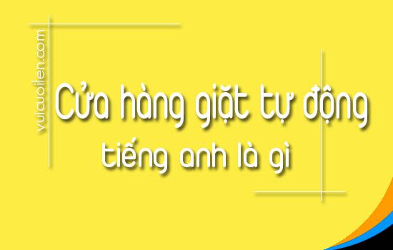 Cửa hàng giặt đồ tự động tiếng anh là gì