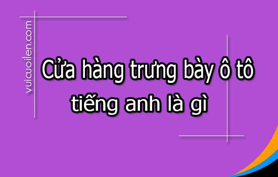 Cửa hàng trưng bày ô tô tiếng anh là gì