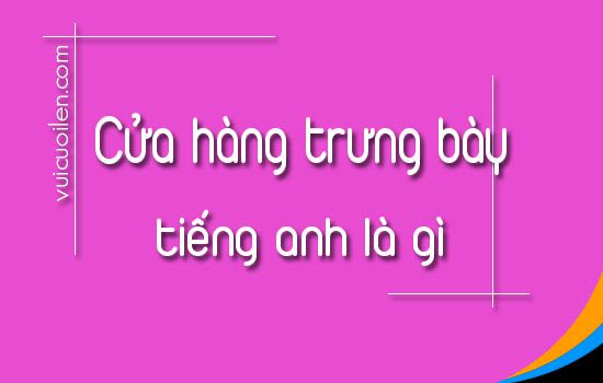 Cửa hàng trưng bày tiếng anh là gì