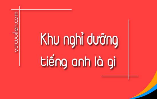Khu nghỉ dưỡng tiếng anh là gì