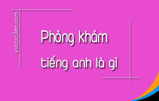 Phòng khám tiếng anh là gì