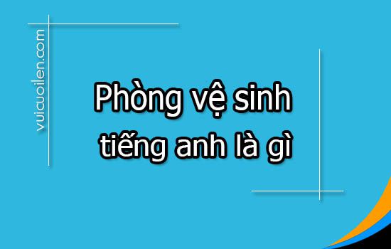 Phòng vệ sinh tiếng anh là gì
