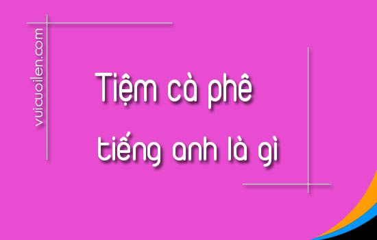 Quán cà phê tiếng anh là gì