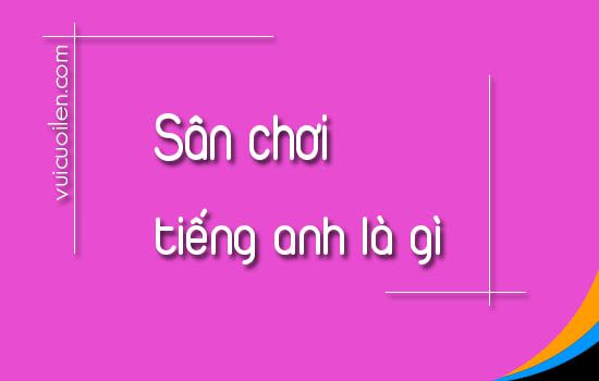 Sân chơi tiếng anh là gì