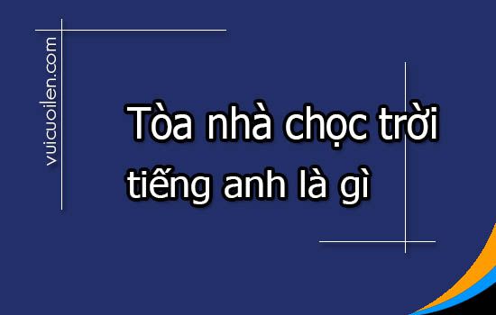 Tòa nhà chọc trời tiếng anh là gì