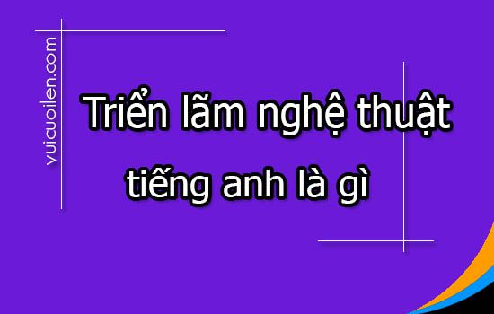 Triển lãm nghệ thuật tiếng anh là gì