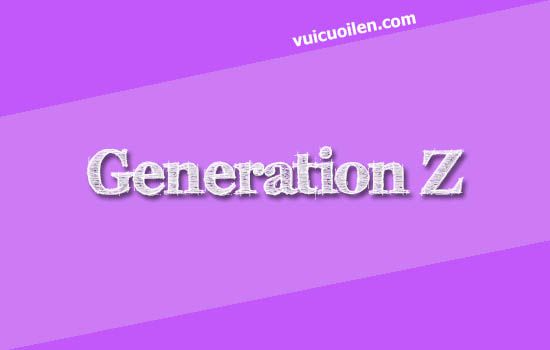 Thế hệ Gen Z tiếng anh là gì