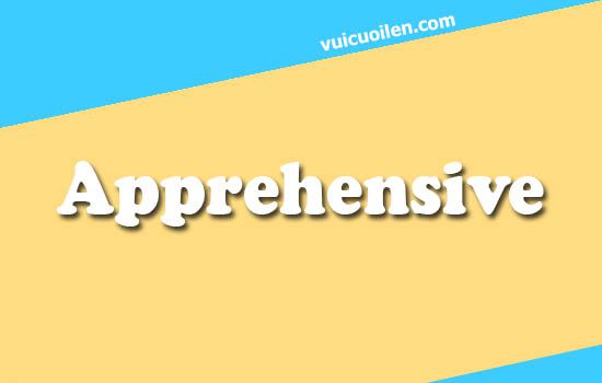 Apprehensive tiếng anh là gì