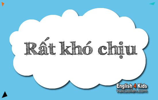 Rất khó chịu tiếng anh là gì