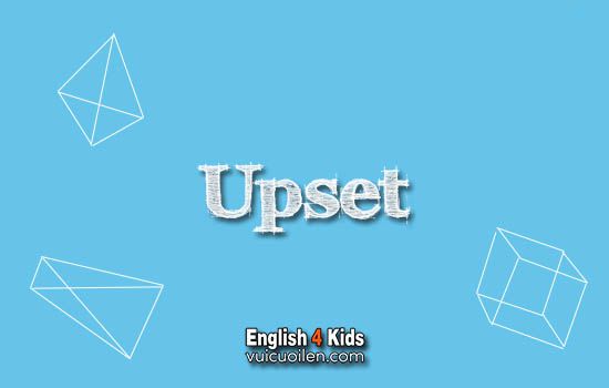 Upset tiếng anh là gì
